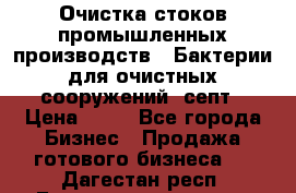 Очистка стоков промышленных производств.  Бактерии для очистных сооружений, септ › Цена ­ 10 - Все города Бизнес » Продажа готового бизнеса   . Дагестан респ.,Геологоразведка п.